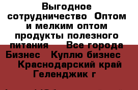 Выгодное сотрудничество! Оптом и мелким оптом продукты полезного питания.  - Все города Бизнес » Куплю бизнес   . Краснодарский край,Геленджик г.